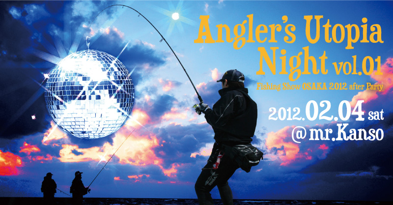 Angler’s Utopia Night vol.1 - Fishing Show OSAKA 2012 after Party