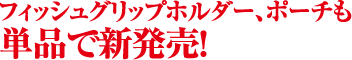 フィッシュグリップホルダー、ポーチも単品で発売中!