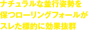 ナチュラルな並行姿勢を保つローリングフォールがスレた標的に効果抜群