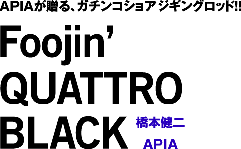 橋本健二 vs APIA 「Foojin’QUATTRO BLACK」 APIAが贈る、ガチンコ ショアジギングロッド！！